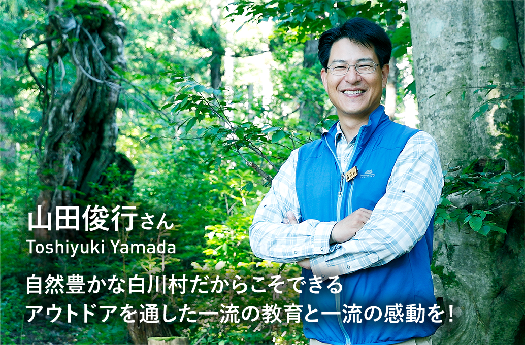vol1 山田俊行 Toshiyuki Yamada 自然豊かな白川村だからこそできるアウトドアを通した一流の教育と一流の感動を!
